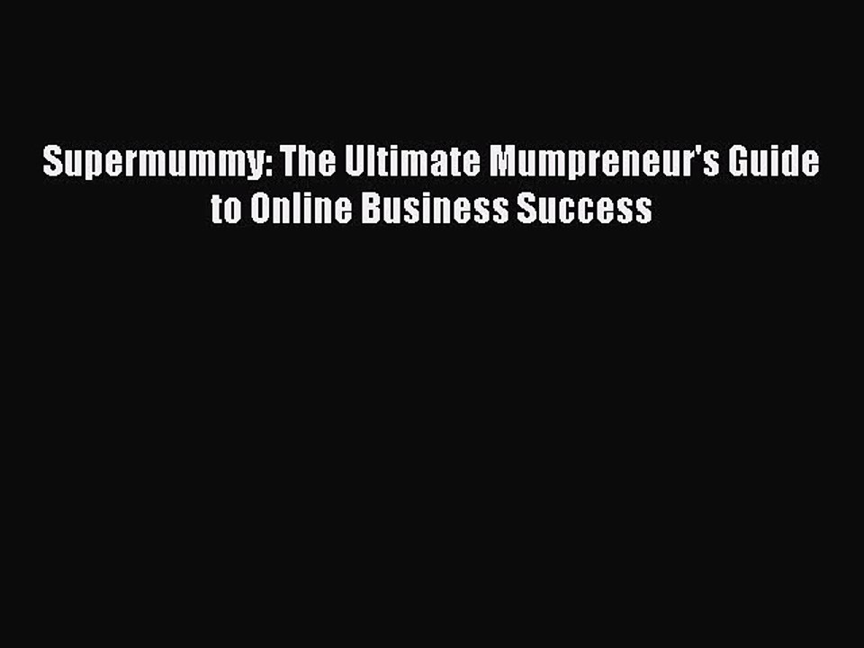 Read Supermummy: The Ultimate Mumpreneur's Guide to Online Business Success Ebook Free