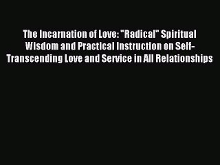 Read The Incarnation of Love: Radical Spiritual Wisdom and Practical Instruction on Self-Transcending