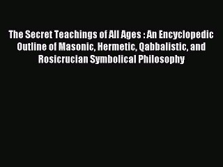 Read The Secret Teachings of All Ages : An Encyclopedic Outline of Masonic Hermetic Qabbalistic