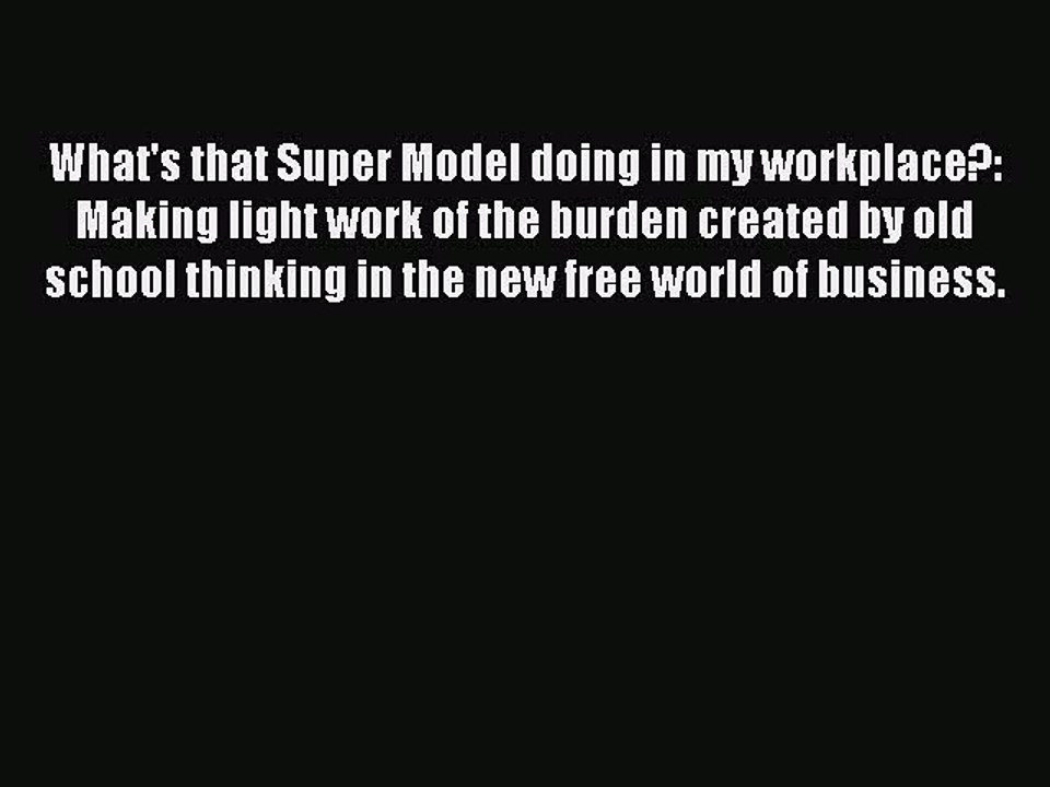 Read What's that Super Model doing in my workplace?: Making light work of the burden created