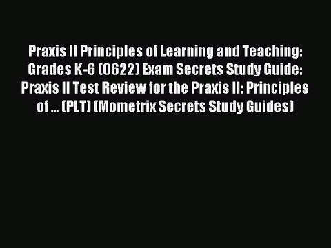 Read Praxis II Principles of Learning and Teaching: Grades K-6 (0622) Exam Secrets Study Guide: