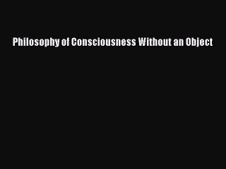 Download Philosophy of Consciousness Without an Object PDF Online