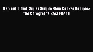 Read Dementia Diet: Super Simple Slow Cooker Recipes: The Caregiver's Best Friend Ebook Free