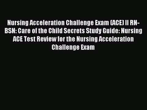 Read Nursing Acceleration Challenge Exam (ACE) II RN-BSN: Care of the Child Secrets Study Guide: