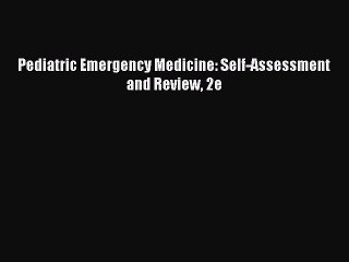 Read Pediatric Emergency Medicine: Self-Assessment and Review 2e Ebook Free