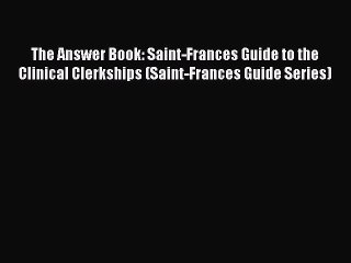 Read The Answer Book: Saint-Frances Guide to the Clinical Clerkships (Saint-Frances Guide Series)