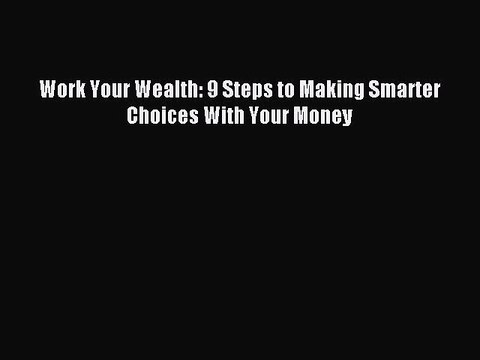 Download Work Your Wealth: 9 Steps to Making Smarter Choices With Your Money PDF Free