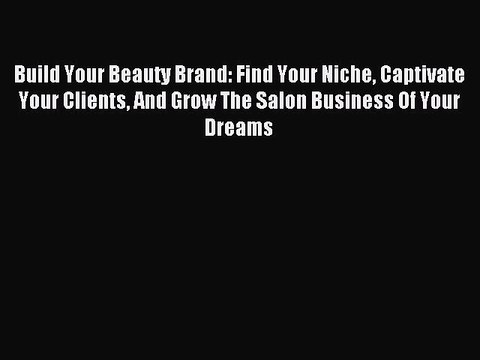 Read Build Your Beauty Brand: Find Your Niche Captivate Your Clients And Grow The Salon Business