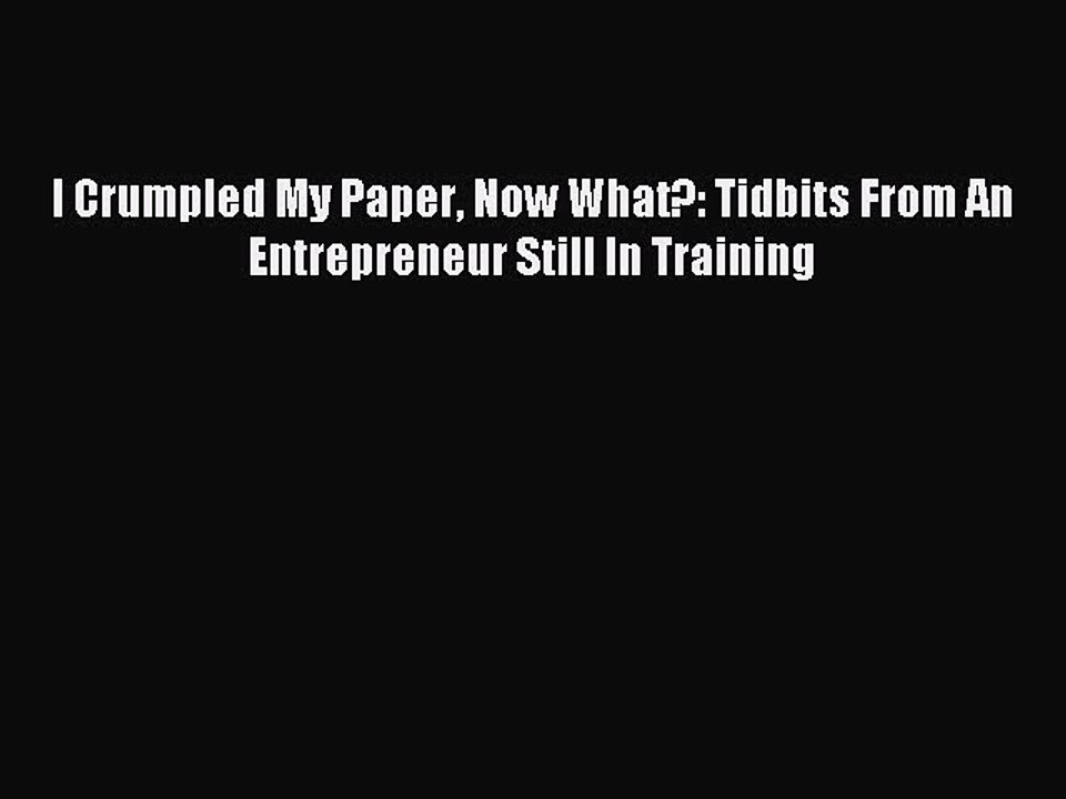 Read I Crumpled My Paper Now What?: Tidbits From An Entrepreneur Still In Training Ebook Free
