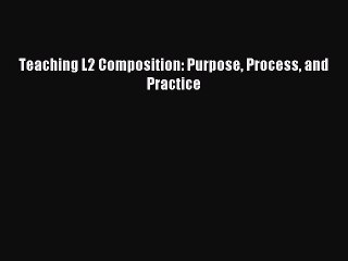 Read Teaching L2 Composition: Purpose Process and Practice Ebook Free