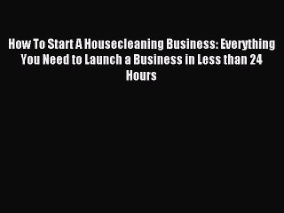 Read How To Start A Housecleaning Business: Everything You Need to Launch a Business in Less