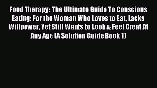 Read Food Therapy:  The Ultimate Guide To Conscious Eating: For the Woman Who Loves to Eat