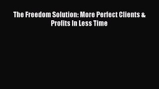 Read The Freedom Solution: More Perfect Clients & Profits In Less Time Ebook Online