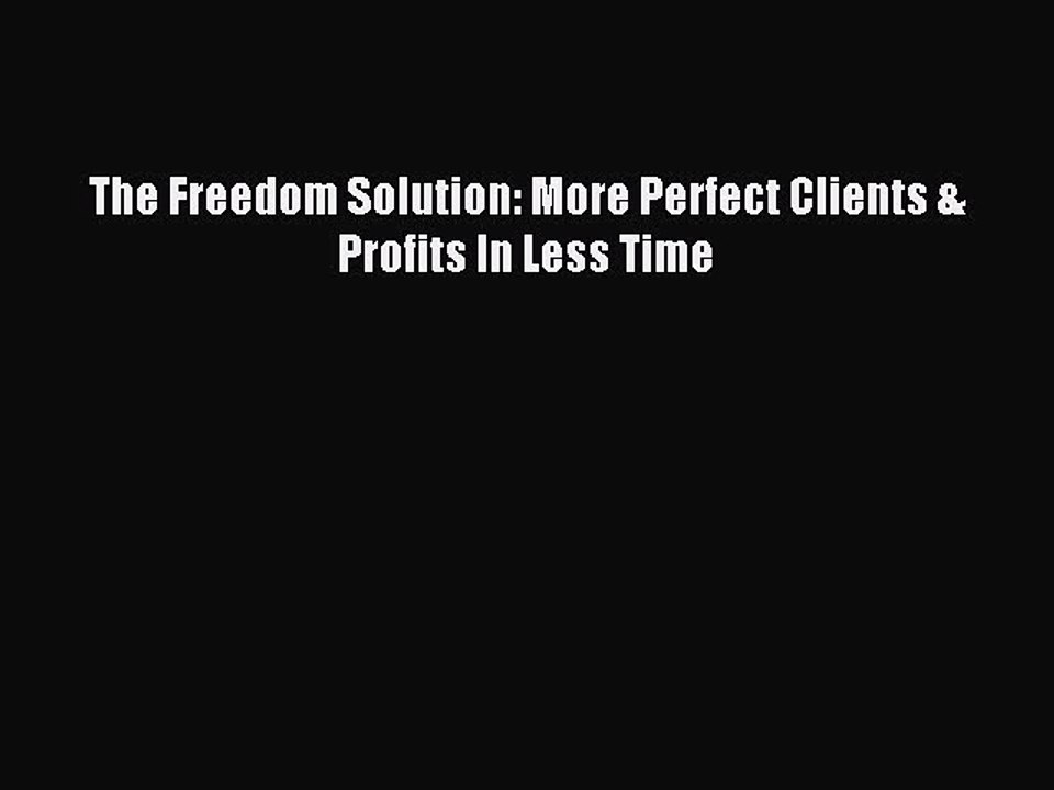 Read The Freedom Solution: More Perfect Clients & Profits In Less Time Ebook Online
