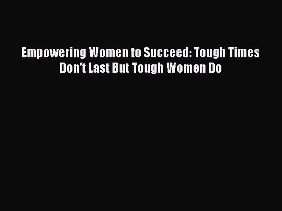 Download Empowering Women to Succeed: Tough Times Don't Last But Tough Women Do PDF Online