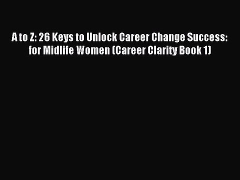 Read A to Z: 26 Keys to Unlock Career Change Success: for Midlife Women (Career Clarity Book