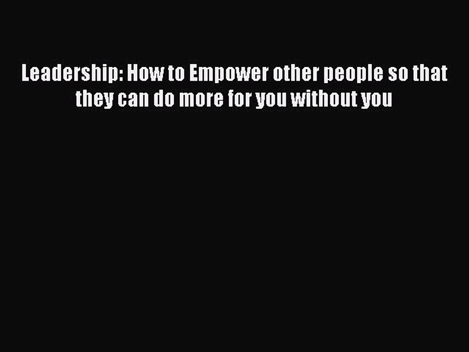 Read Leadership: How to Empower other people so that they can do more for you without you Ebook