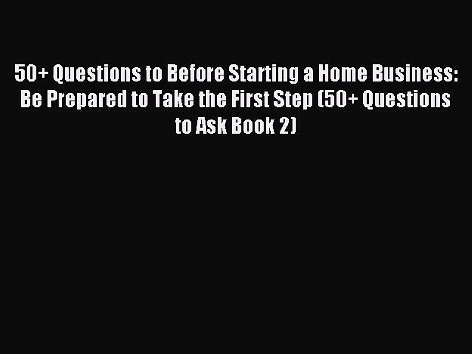 Read 50+ Questions to Before Starting a Home Business: Be Prepared to Take the First Step (50+