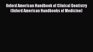 Read Oxford American Handbook of Clinical Dentistry (Oxford American Handbooks of Medicine)