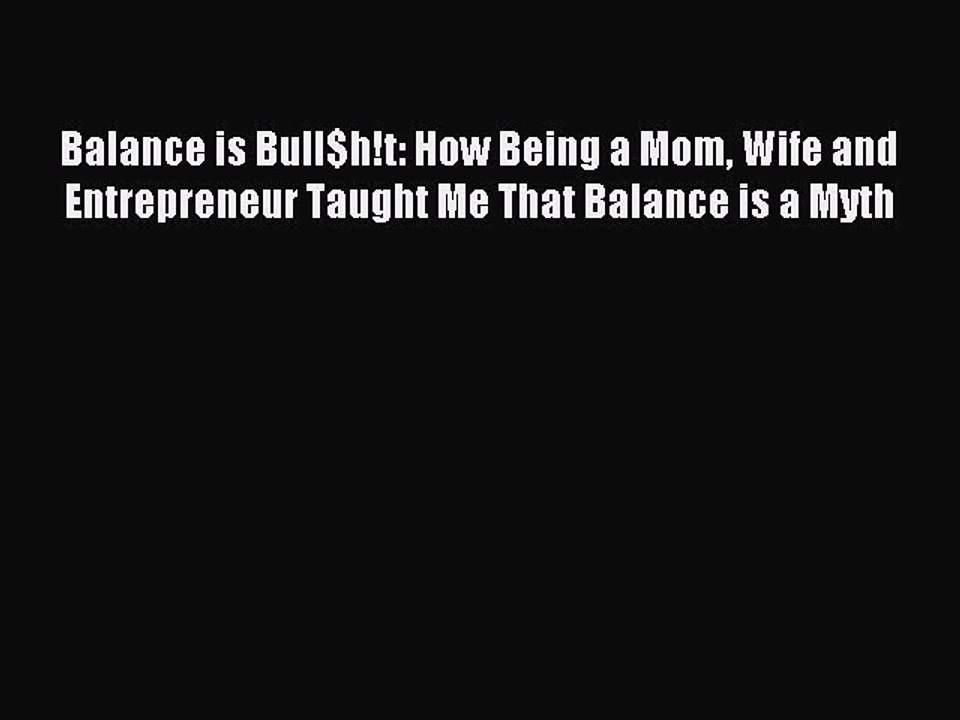 Read Balance is Bull$h!t: How Being a Mom Wife and Entrepreneur Taught Me That Balance is a