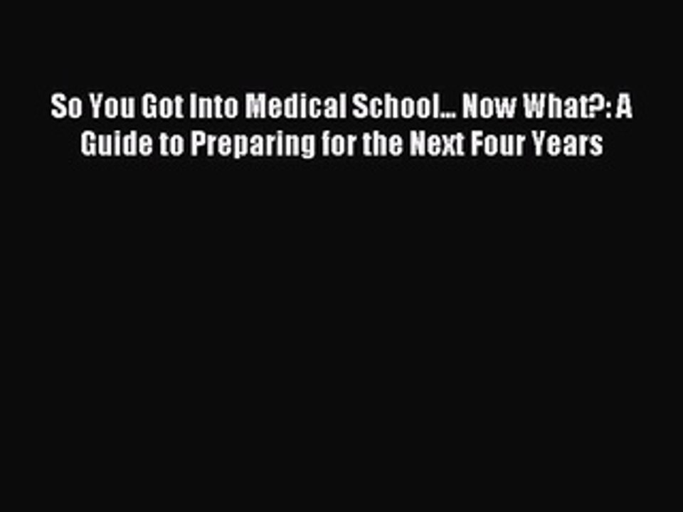 Download So You Got Into Medical School... Now What?: A Guide to Preparing for the Next Four