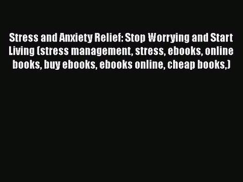 Download Stress and Anxiety Relief: Stop Worrying and Start Living (stress management stress