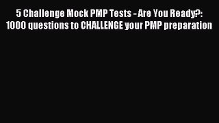 Read 5 Challenge Mock PMP Tests - Are You Ready?: 1000 questions to CHALLENGE your PMP preparation
