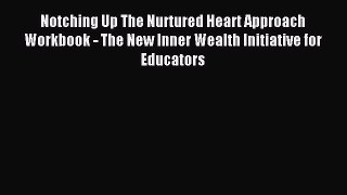 Download Notching Up The Nurtured Heart Approach Workbook - The New Inner Wealth Initiative