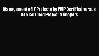 Read Management of IT Projects by PMP Certified versus Non Certified Project Managers Ebook