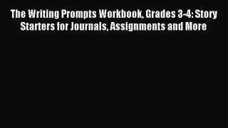 Read The Writing Prompts Workbook Grades 3-4: Story Starters for Journals Assignments and More