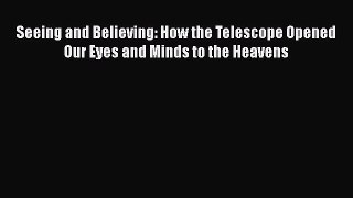 Download Seeing and Believing: How the Telescope Opened Our Eyes and Minds to the Heavens