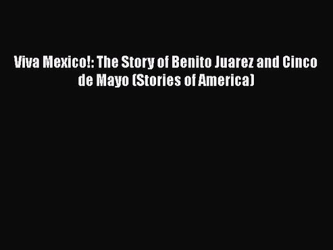 PDF Viva Mexico!: The Story of Benito Juarez and Cinco de Mayo (Stories of America) EBook