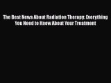 Read The Best News About Radiation Therapy: Everything You Need to Know About Your Treatment