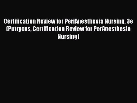 Read Certification Review for PeriAnesthesia Nursing 3e (Putrycus Certification Review for