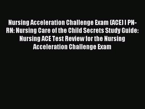 Read Nursing Acceleration Challenge Exam (ACE) I PN-RN: Nursing Care of the Child Secrets Study