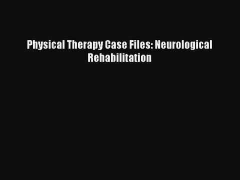 Read Physical Therapy Case Files: Neurological Rehabilitation Ebook Online
