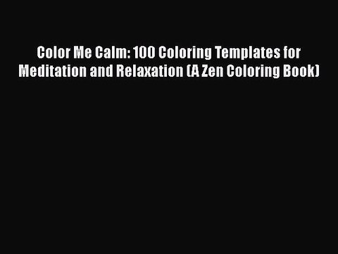 PDF Color Me Calm: 100 Coloring Templates for Meditation and Relaxation (A Zen Coloring Book)