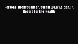 Read Personal Breast Cancer Journal (B&W Edition): A Record For Life  Health Ebook Free