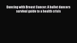 Read Dancing with Breast Cancer: A ballet dancers survival guide to a health crisis Ebook Free