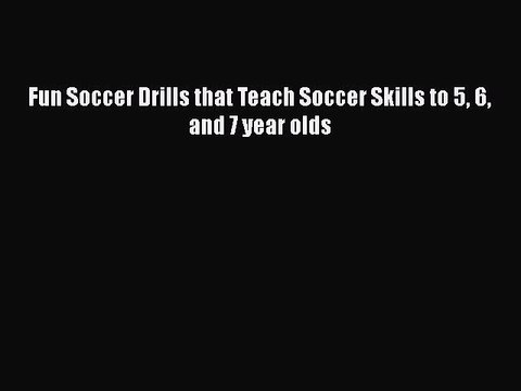 PDF Fun Soccer Drills that Teach Soccer Skills to 5 6 and 7 year olds EBook