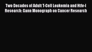 Download Two Decades of Adult T-Cell Leukemia and Htlv-I Research: Gann Monograph on Cancer