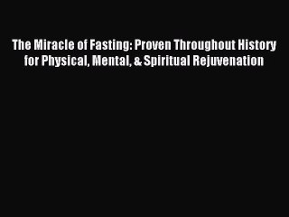Read The Miracle of Fasting: Proven Throughout History for Physical Mental & Spiritual Rejuvenation