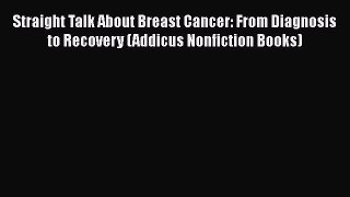 Read Straight Talk About Breast Cancer: From Diagnosis to Recovery (Addicus Nonfiction Books)