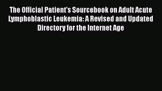 Read The Official Patient's Sourcebook on Adult Acute Lymphoblastic Leukemia: A Revised and