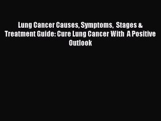 Download Lung Cancer Causes Symptoms  Stages & Treatment Guide: Cure Lung Cancer With  A Positive