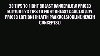 Read 23 TIPS TO FIGHT BREAST CANCER(LOW PRICED EDITION): 23 TIPS TO FIGHT BREAST CANCER(LOW