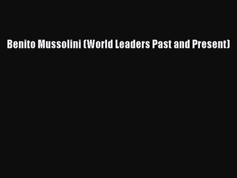 PDF Benito Mussolini (World Leaders Past and Present) Read Online