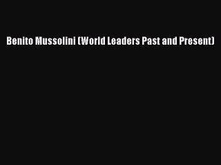 PDF Benito Mussolini (World Leaders Past and Present)  Read Online