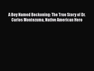 Download A Boy Named Beckoning: The True Story of Dr. Carlos Montezuma Native American Hero