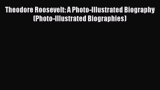 Download Theodore Roosevelt: A Photo-Illustrated Biography (Photo-Illustrated Biographies)